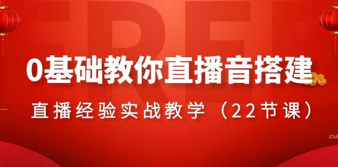 0基础教你直播音搭建系列课程，直播经验实战教学（22节课）-学知网