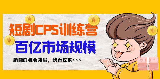 短剧CPS特训营，百亿市场规模，新手可躺赚的项目（35节）-学知网