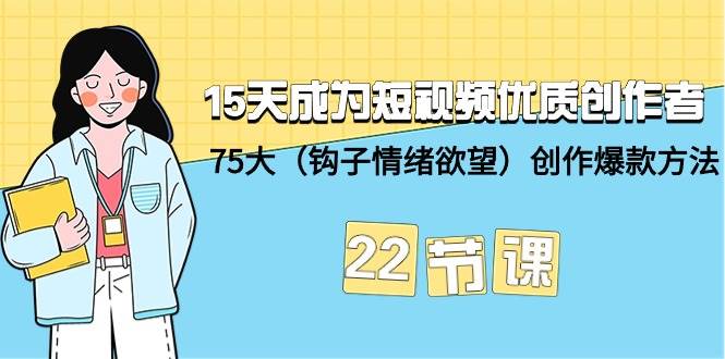 15天成为短视频-优质创作者+75大（钩子-情绪欲望）创作爆款方法-22节课-学知网