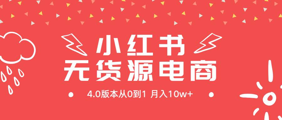 小红书无货源新电商4.0版本从0到1月入10w+-学知网