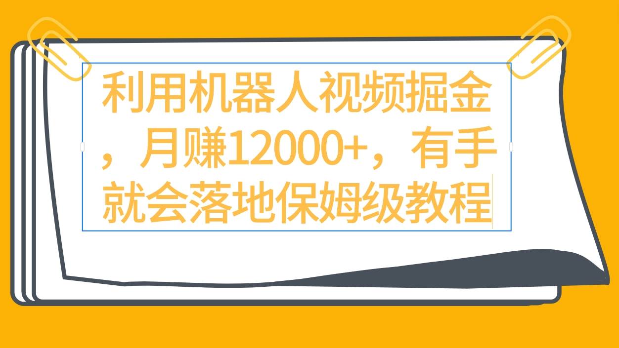 利用机器人视频掘金月赚12000+，有手就会落地保姆级教程-学知网