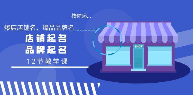 教你起“爆店店铺名、爆品品牌名”，店铺起名，品牌起名（12节教学课）-学知网