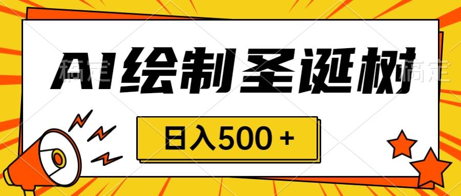 圣诞节风口，卖手绘圣诞树，AI制作 一分钟一个 会截图就能做 小白日入500＋-学知网