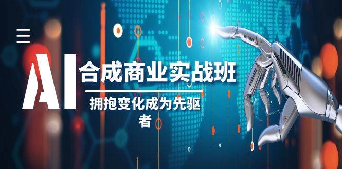 AI-合成商业实操班，拥抱变化成为先驱者（19节课）-学知网