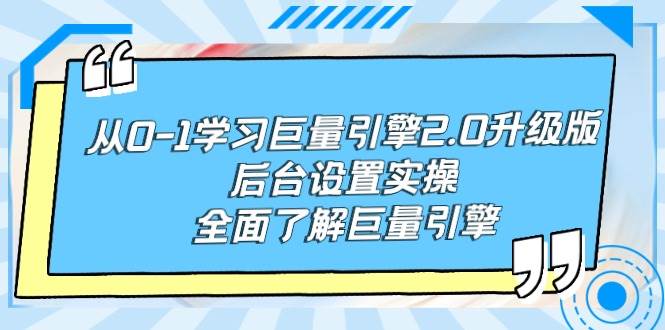 从0-1学习巨量引擎-2.0升级版后台设置实操，全面了解巨量引擎-学知网