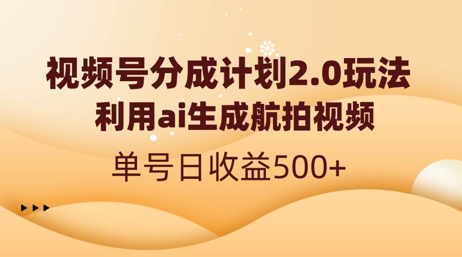 视频号分成计划2.0，利用ai生成航拍视频，单号日收益500+-学知网