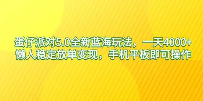 蛋仔派对5.0全新蓝海玩法，一天4000+，懒人稳定放单变现，手机平板即可…-学知网