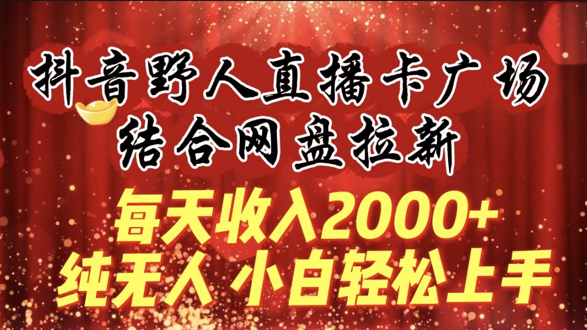 每天收入2000+，抖音野人直播卡广场，结合网盘拉新，纯无人，小白轻松上手-学知网