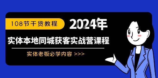 实体本地同城获客实战营课程：实体老板必学内容，108节干货教程-学知网