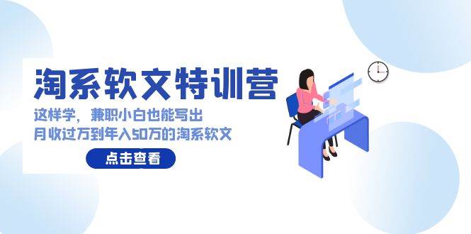 淘系软文特训营：这样学，兼职小白也能写出月收过万到年入50万的淘系软文-学知网