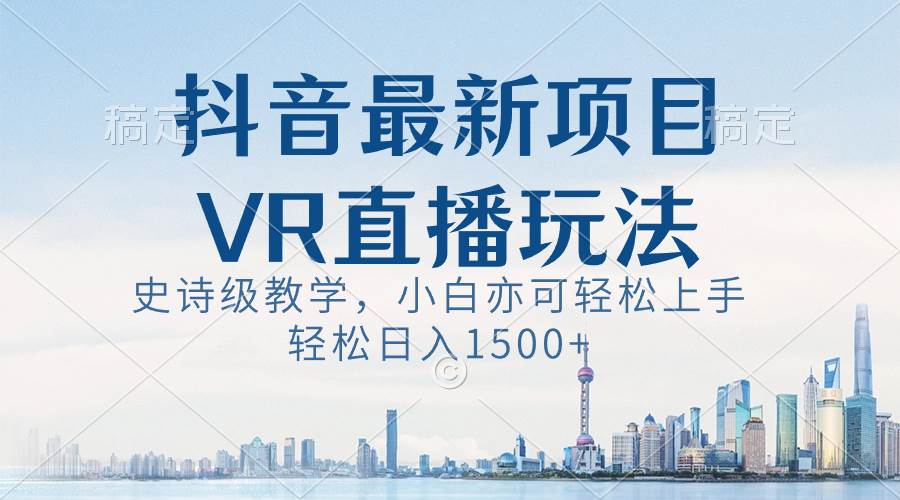 抖音最新VR直播玩法，史诗级教学，小白也可轻松上手，轻松日入1500+-学知网