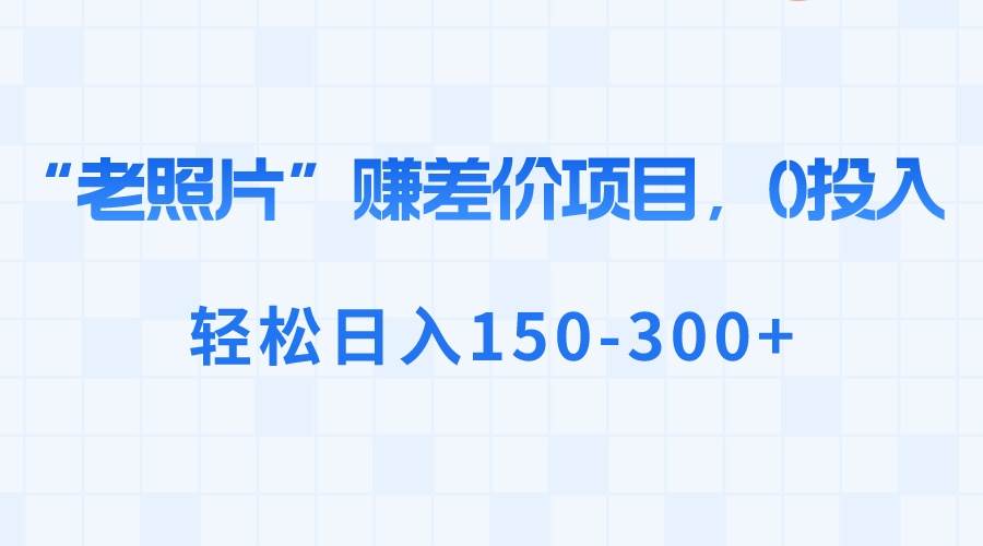 “老照片”赚差价，0投入，轻松日入150-300+-学知网