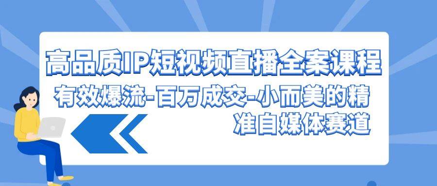 高品质 IP短视频直播-全案课程，有效爆流-百万成交-小而美的精准自媒体赛道-学知网