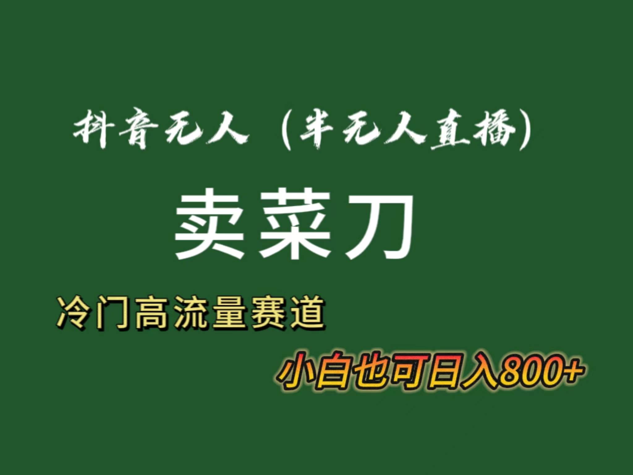 抖音无人（半无人）直播卖菜刀日入800+！冷门品流量大，全套教程+软件！-学知网