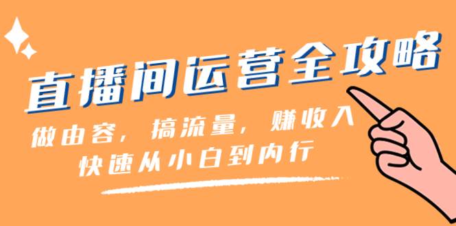 直播间-运营全攻略：做由容，搞流量，赚收入一快速从小白到内行（46节课）-学知网