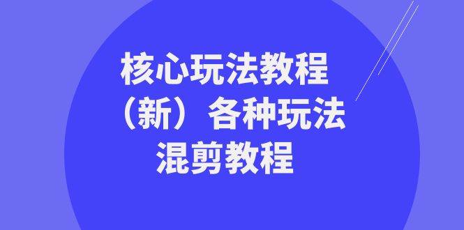 暴富·团队-核心玩法教程（新）各种玩法混剪教程（69节课）-学知网