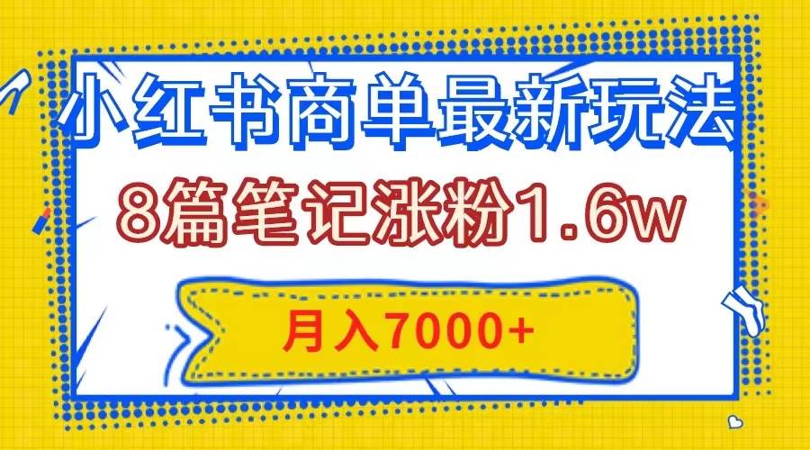 小红书商单最新玩法，8篇笔记涨粉1.6w，几分钟一个笔记，月入7000+-学知网