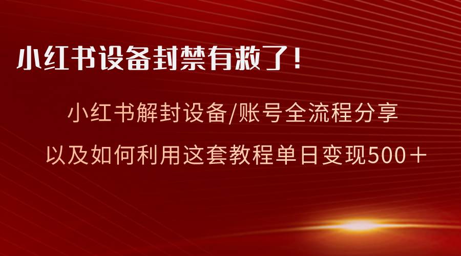 小红书设备及账号解封全流程分享，亲测有效，以及如何利用教程变现-学知网