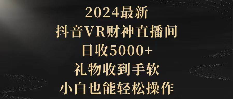 2024最新，抖音VR财神直播间，日收5000+，礼物收到手软，小白也能轻松操作-学知网