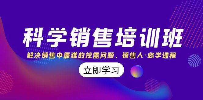 科学销售培训班：解决销售中最难的挖需问题，销售人·必学课程（11节课）-学知网