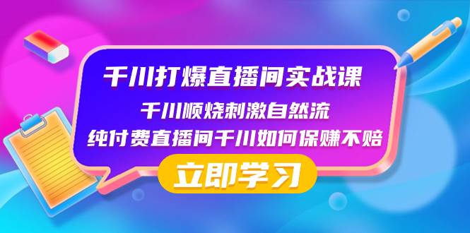 千川-打爆直播间实战课：千川顺烧刺激自然流 纯付费直播间千川如何保赚不赔-学知网