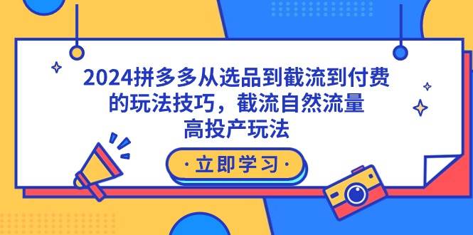 2024拼多多从选品到截流到付费的玩法技巧，截流自然流量玩法，高投产玩法-学知网