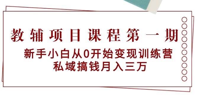 教辅项目课程第一期：新手小白从0开始变现训练营  私域搞钱月入三万-学知网