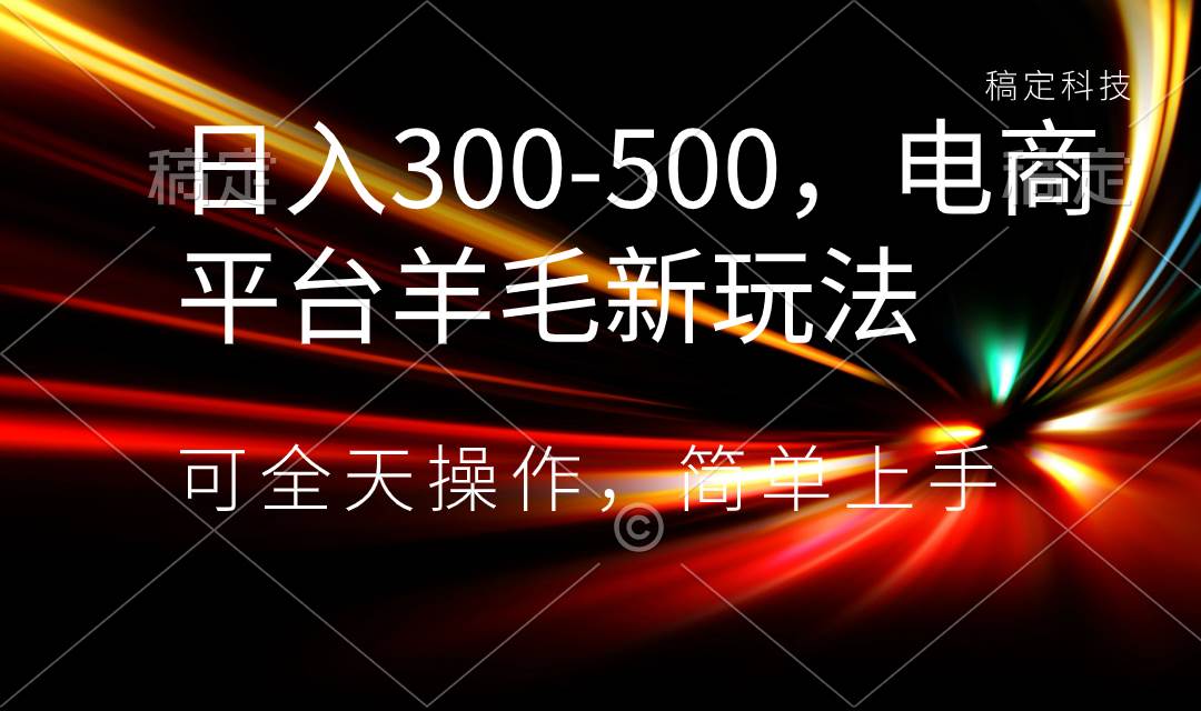 日入300-500，电商平台羊毛新玩法，可全天操作，简单上手-学知网