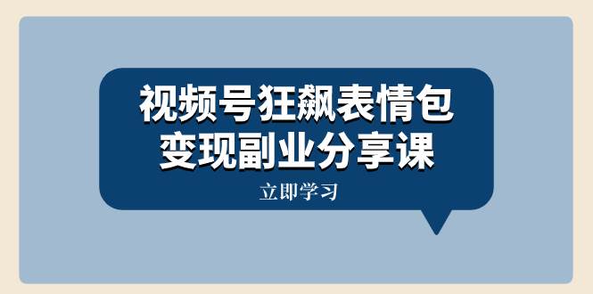 视频号狂飙表情包变现副业分享课，一条龙玩法分享给你（附素材资源）-学知网