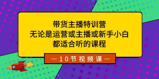 带货主播特训营：无论是运营或主播或新手小白，都适合听的课程-学知网