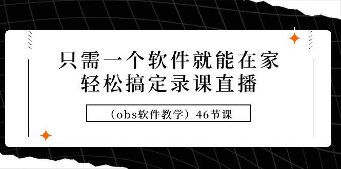 只需一个软件就能在家轻松搞定录课直播（obs软件教学）46节课-学知网