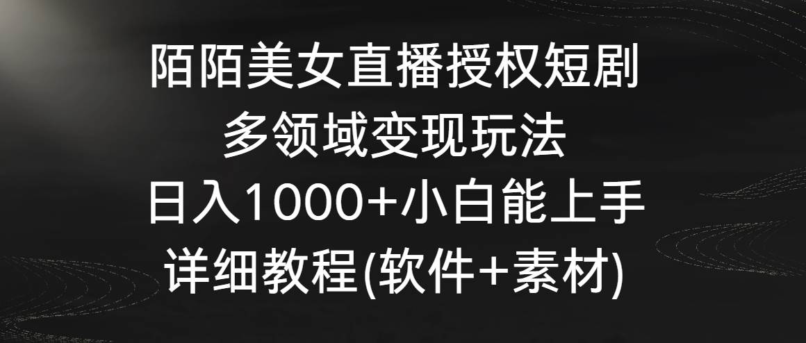 陌陌美女直播授权短剧，多领域变现玩法，日入1000+小白能上手，详细教程…-学知网