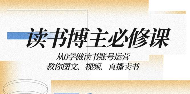 读书 博主 必修课：从0学做读书账号运营：教你图文、视频、直播卖书-学知网