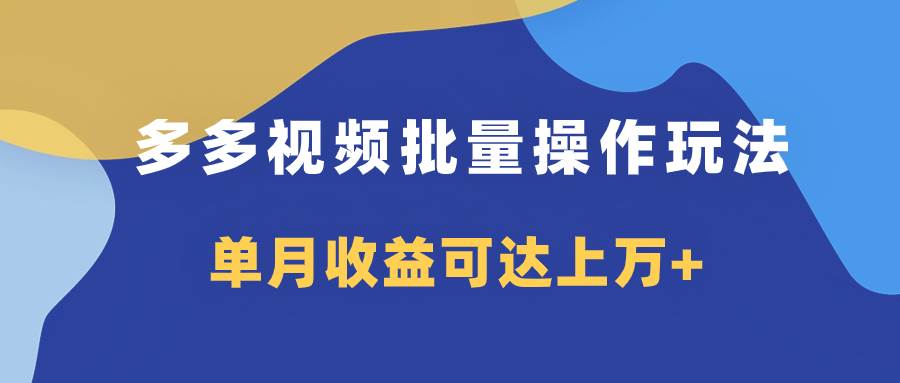 多多视频带货项目批量操作玩法，仅复制搬运即可，单月收益可达上万+-学知网