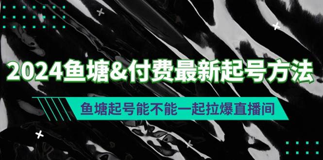 2024鱼塘付费最新起号方法：鱼塘起号能不能一起拉爆直播间-学知网