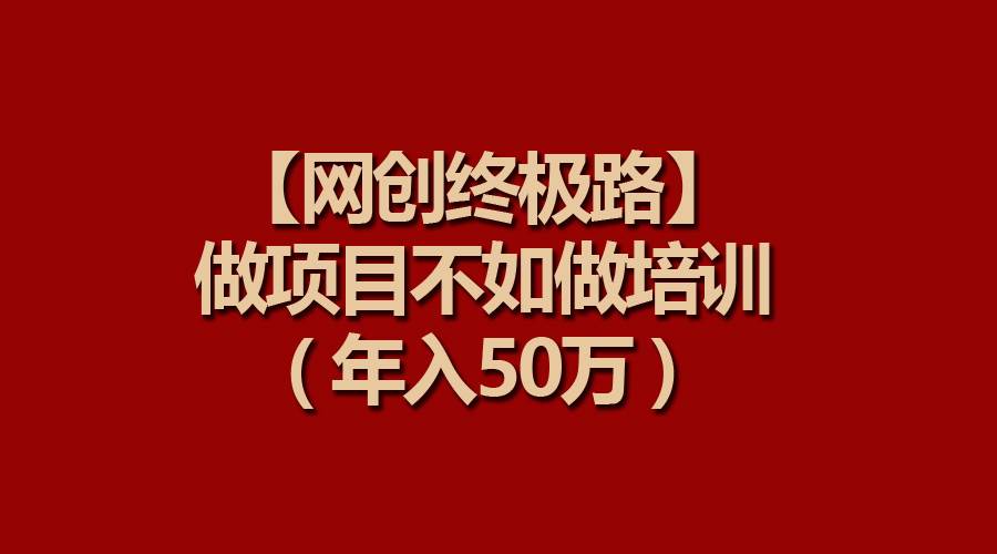 【网创终极路】做项目不如做项目培训，年入50万-学知网