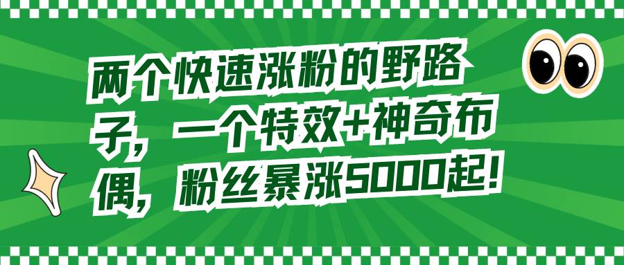 两个快速涨粉的野路子，一个特效+神奇布偶，粉丝暴涨5000起！-学知网