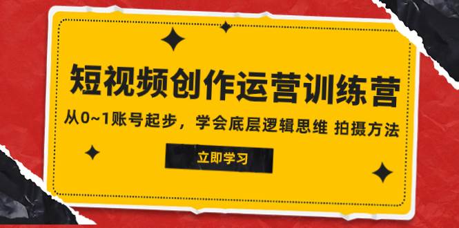 2023短视频创作运营训练营，从0~1账号起步，学会底层逻辑思维 拍摄方法-学知网