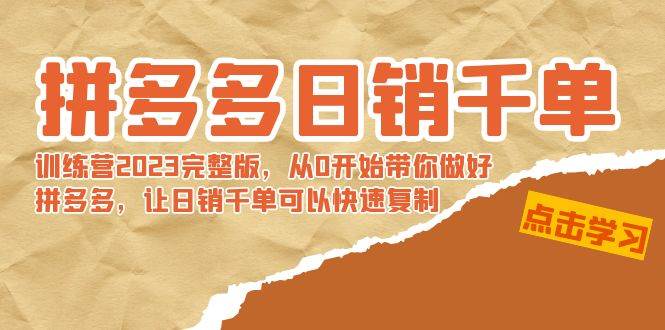 拼多多日销千单训练营2023完 拼多多日销千单训练营2023完整版，从0开始带你做好拼多多，让日销千单可以快速复制-学知网