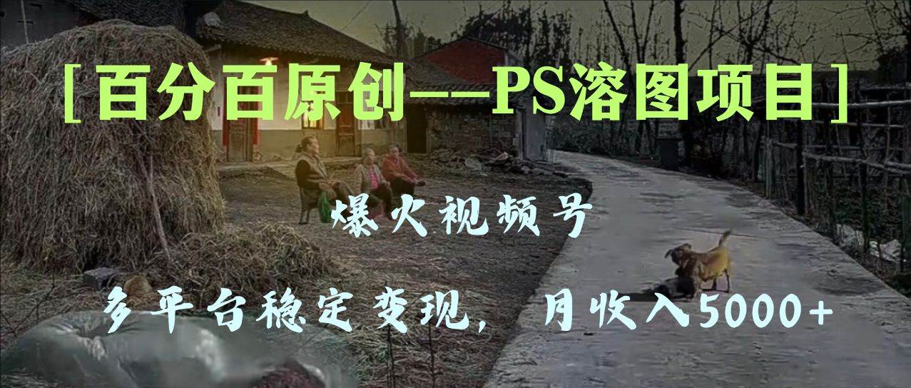 百分百原创，多平台稳定变现5000+，爆火视频号的PS溶图项目，手把手教你上手！-学知网