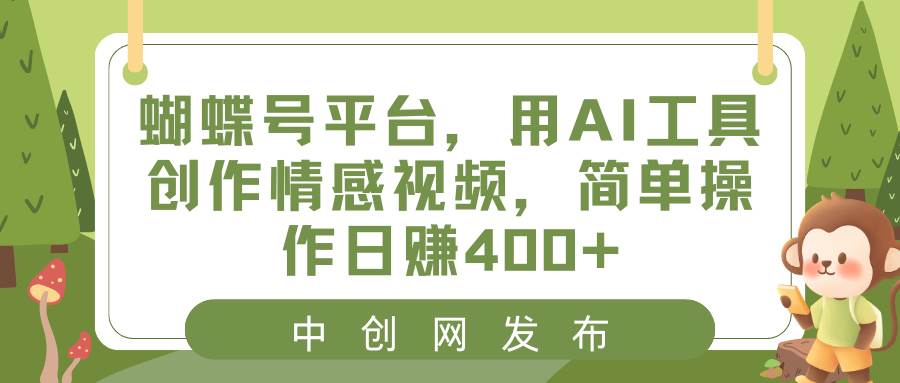 蝴蝶号平台，用AI工具创作情感视频，简单操作日赚400+-学知网