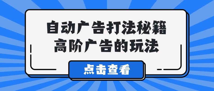 A lice自动广告打法秘籍，高阶广告的玩法-学知网