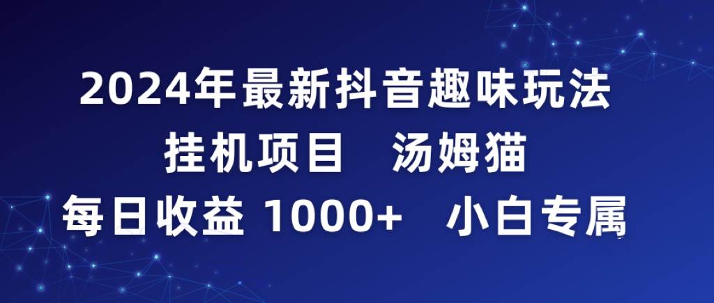 2024年最新抖音趣味玩法挂机项目 汤姆猫每日收益1000多小白专属-学知网