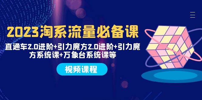 2023淘系流量必备课 直通车2.0进阶+引力魔方2.0进阶+引力魔方系统课+万象台-学知网