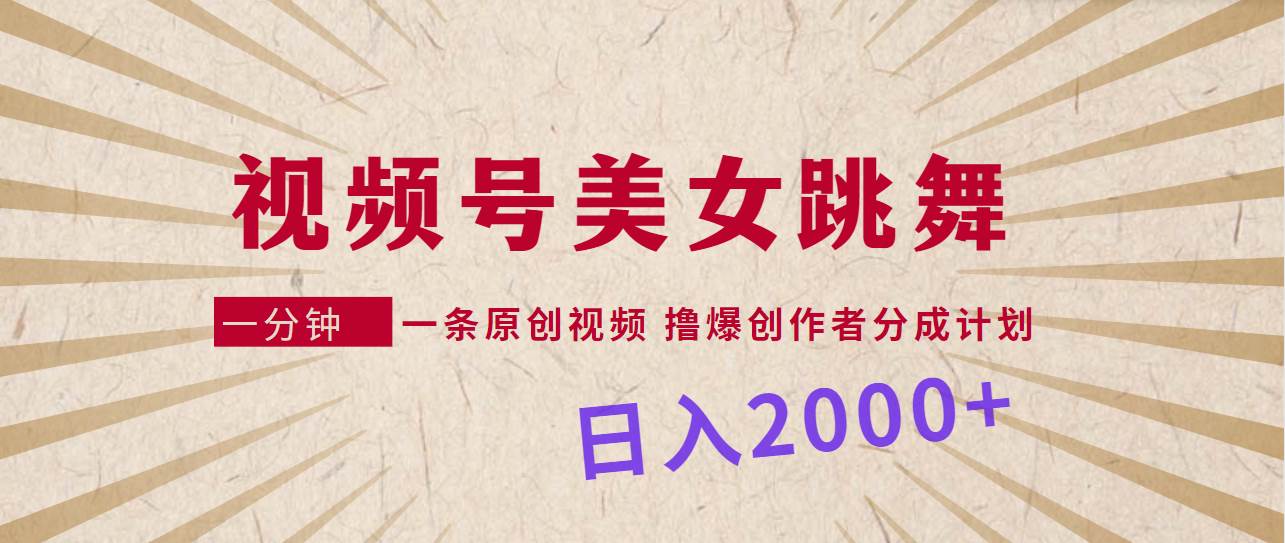 视频号，美女跳舞，一分钟一条原创视频，撸爆创作者分成计划，日入2000+-学知网