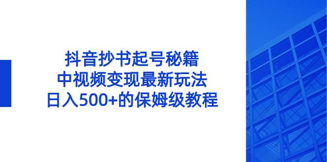 抖音抄书起号秘籍，中视频变现最新玩法，日入500+的保姆级教程！-学知网