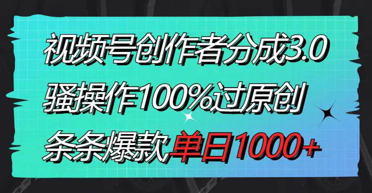 视频号创作者分成3.0玩法，骚操作100%过原创，条条爆款，单日1000+-学知网