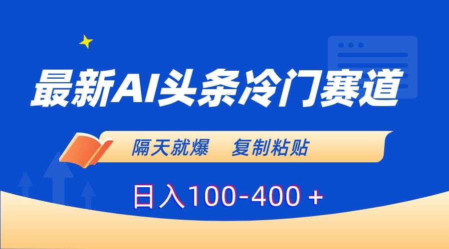 最新AI头条冷门赛道，隔天就爆，复制粘贴日入100-400＋-学知网