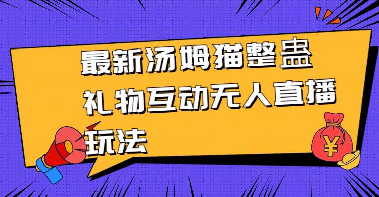 最新汤姆猫整蛊礼物互动无人直播玩法-学知网