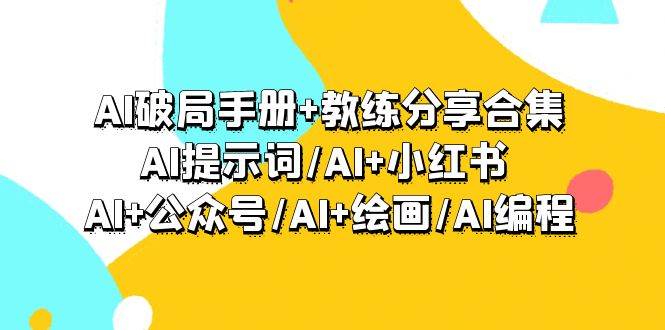 AI破局手册+教练分享合集：AI提示词/AI+小红书 /AI+公众号/AI+绘画/AI编程-学知网